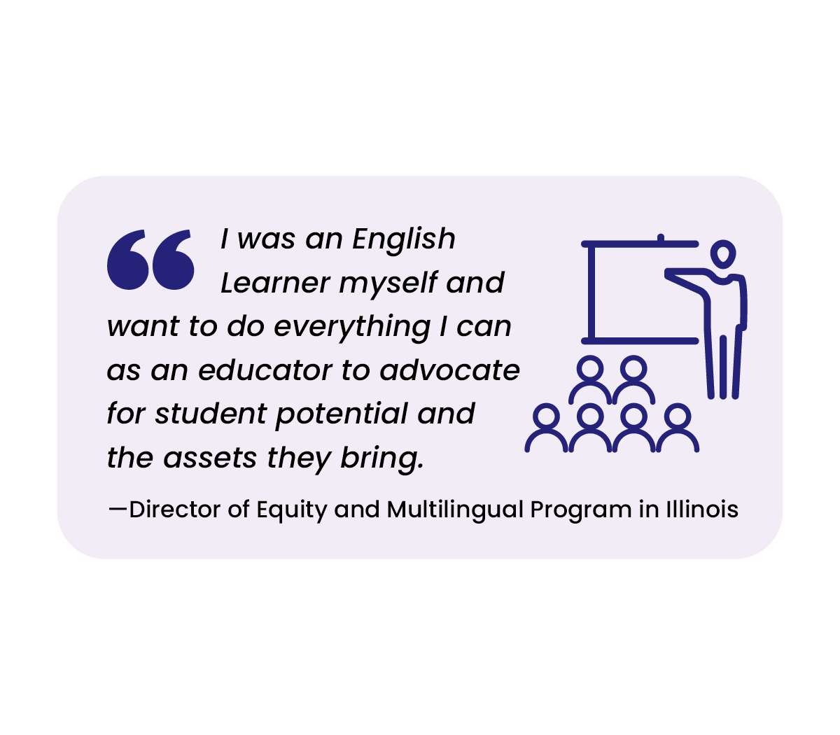 "I was an English Learner myself and want to do everything I can as an educator to advocate for student potential and the assets they bring." - Director of Equity and Multilingual Program in Illinois